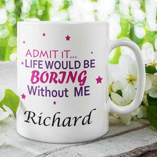 Admit it Life Would be Boring Without Me - Personalised Name Mug